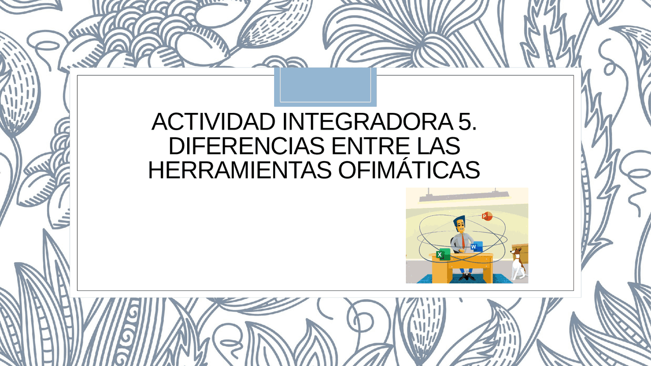 Actividad integradora 5. Diferencias entre las herramientas ofimáticas