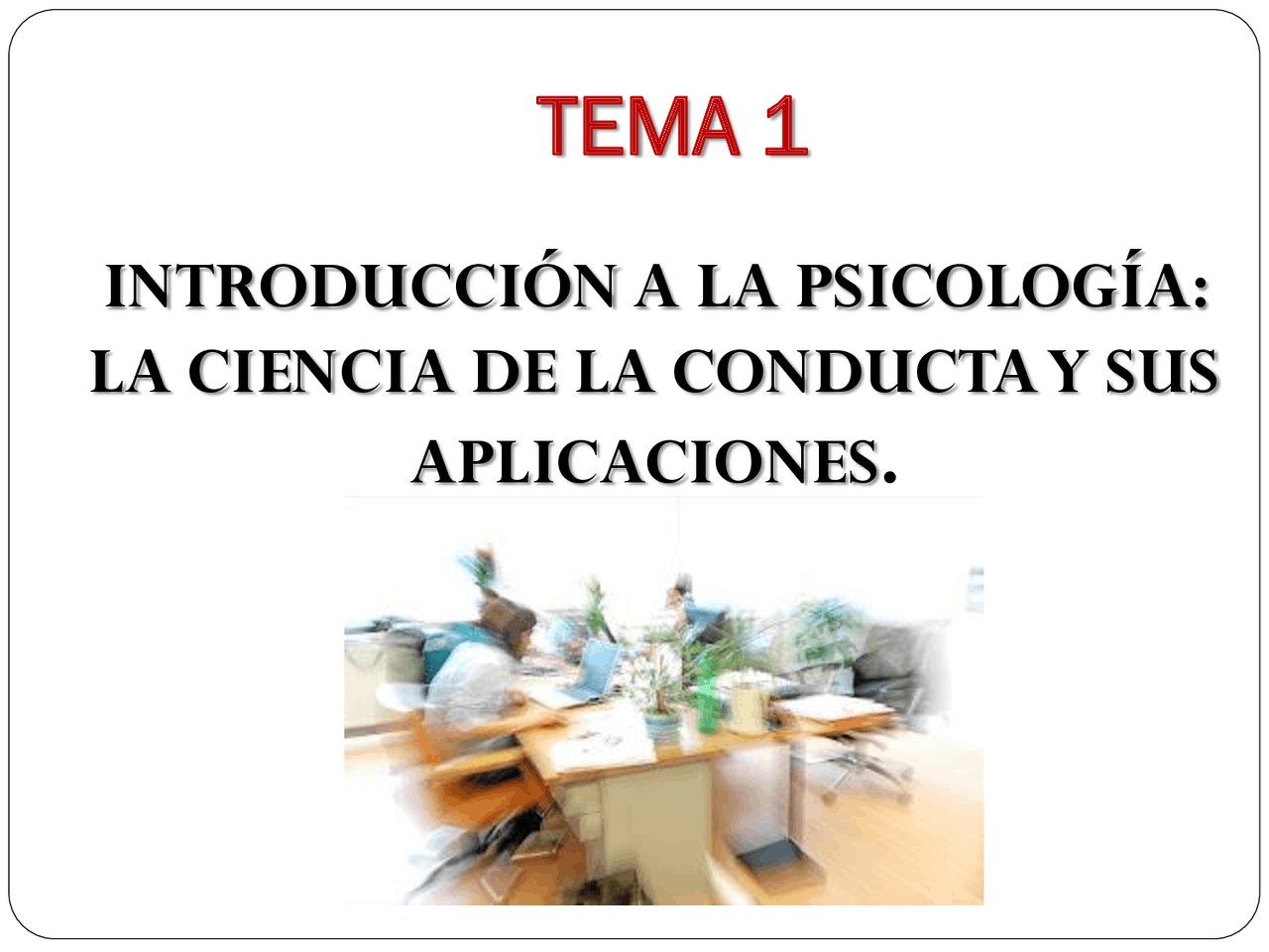 TEMA 1 INTRODUCCIÓN A LA PSICOLOGÍA APLICACIONES 1. ¿ QUÉ ES LA ...