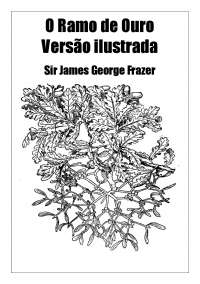 O Ramo de Ouro - versão ilustrada - Sir James George Frazer