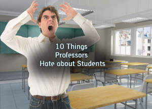 10 Things Professors Hate about Students 10 Things Professors Hate about Students