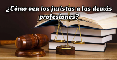 ¿Cómo ven los juristas a las demás profesiones? ¿Cómo ven los juristas a las demás profesiones?