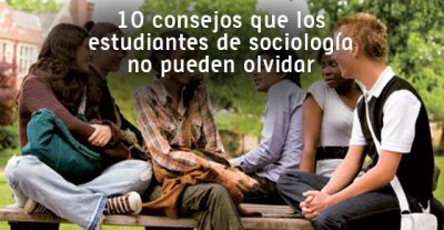 10 consejos que los estudiantes de sociología no pueden olvidar 10 consejos que los estudiantes de sociología no pueden olvidar